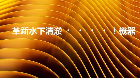 革新水下清淤！機器人投標(biāo)，誰能問鼎？